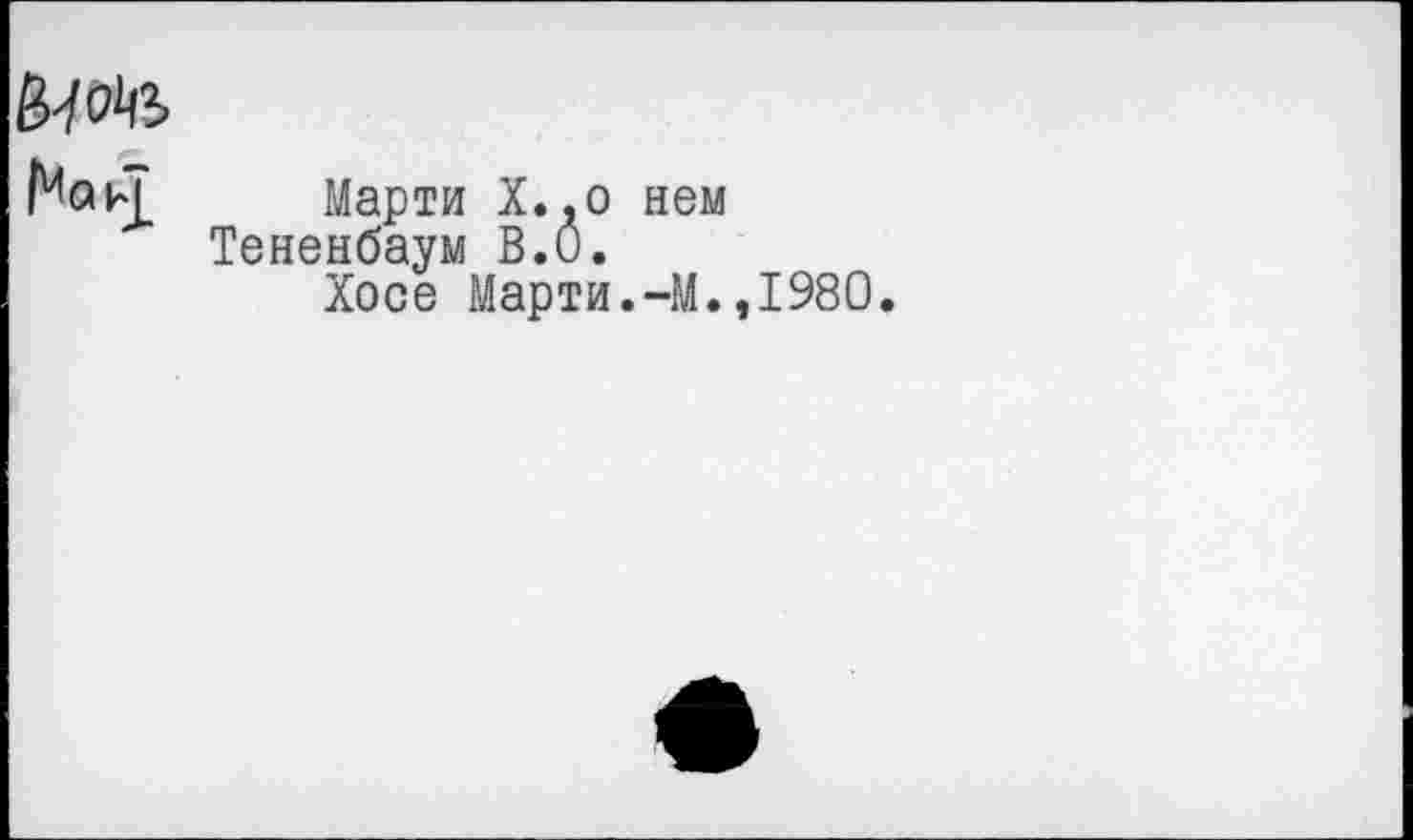 ﻿
Марти Х.,о нем Тененбаум В.О.
Хосе Марти.-М.,
1980.